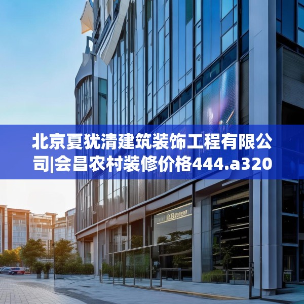 北京夏犹清建筑装饰工程有限公司|会昌农村装修价格444.a320b321c324fgy.331lkjl