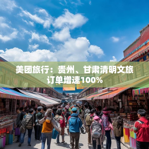 美团旅行：贵州、甘肃清明文旅订单增速100%