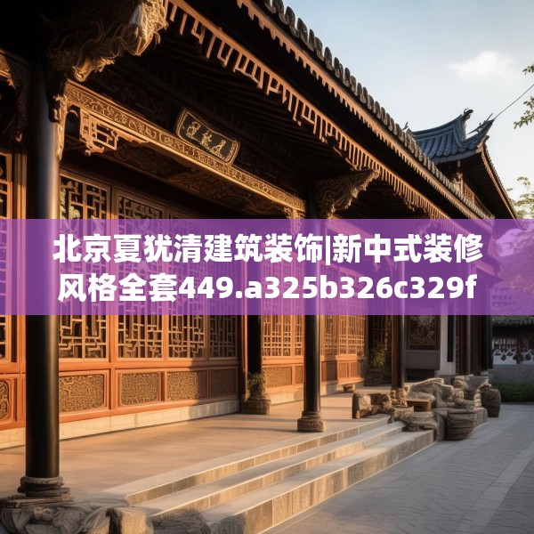 北京夏犹清建筑装饰|新中式装修风格全套449.a325b326c329fgy.336bnbn