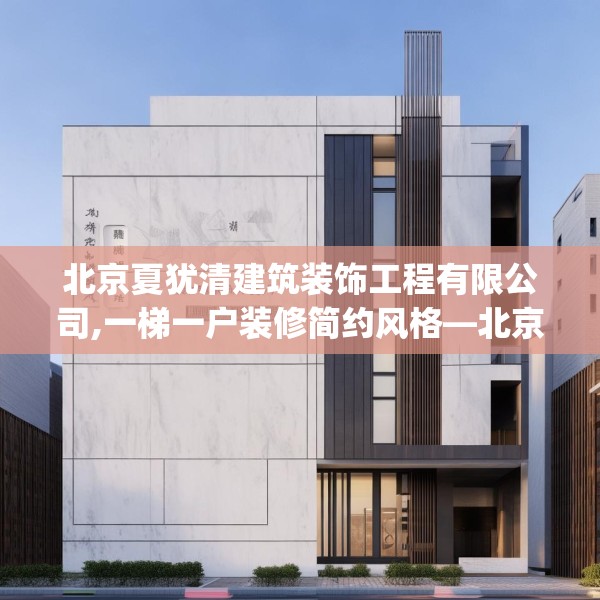 北京夏犹清建筑装饰工程有限公司,一梯一户装修简约风格—北京夏犹清建筑装饰工程有限公司362.a238b239c242fgy.24976671