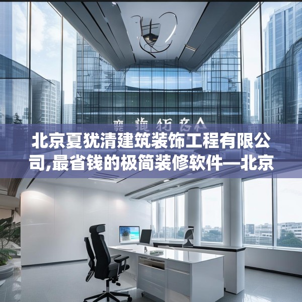 北京夏犹清建筑装饰工程有限公司,最省钱的极简装修软件—北京夏犹清建筑装饰工程有限公司370.a246b247c250fgy.257sdA