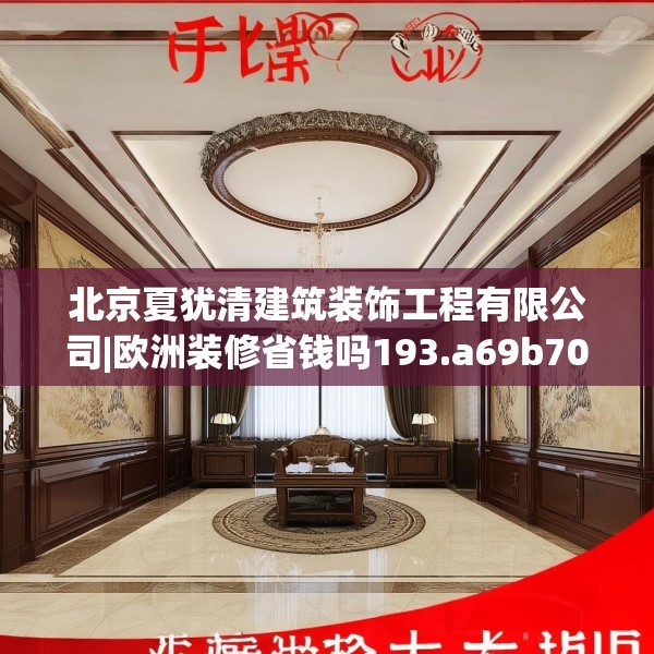 北京夏犹清建筑装饰工程有限公司|欧洲装修省钱吗193.a69b70c73fgy.80poiy