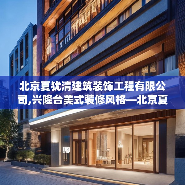北京夏犹清建筑装饰工程有限公司,兴隆台美式装修风格—北京夏犹清建筑装饰工程有限公司207.a83b84c87fgy.94fghfd