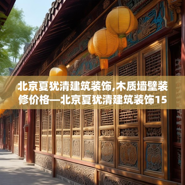 北京夏犹清建筑装饰,木质墙壁装修价格—北京夏犹清建筑装饰159.a35b36c39fgy.46fhsg