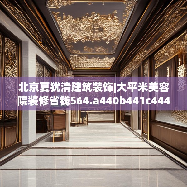 北京夏犹清建筑装饰|大平米美容院装修省钱564.a440b441c444fgy.451dsfds