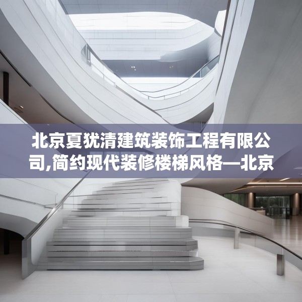 北京夏犹清建筑装饰工程有限公司,简约现代装修楼梯风格—北京夏犹清建筑装饰工程有限公司404.a280b281c284fgy.291wew