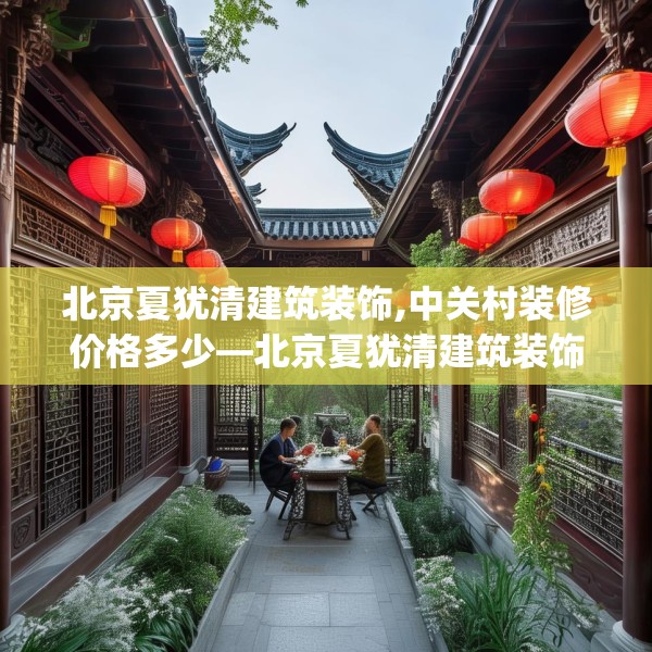 北京夏犹清建筑装饰,中关村装修价格多少—北京夏犹清建筑装饰470.a346b347c350fgy.35776665
