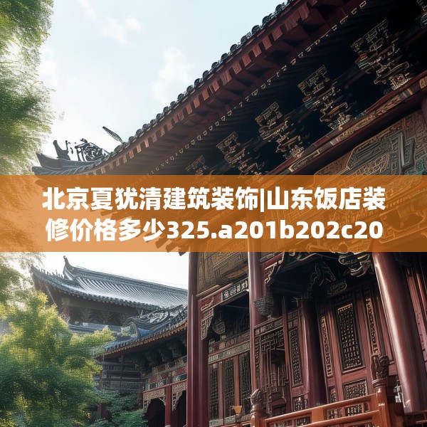 北京夏犹清建筑装饰|山东饭店装修价格多少325.a201b202c205fgy.212jhhj