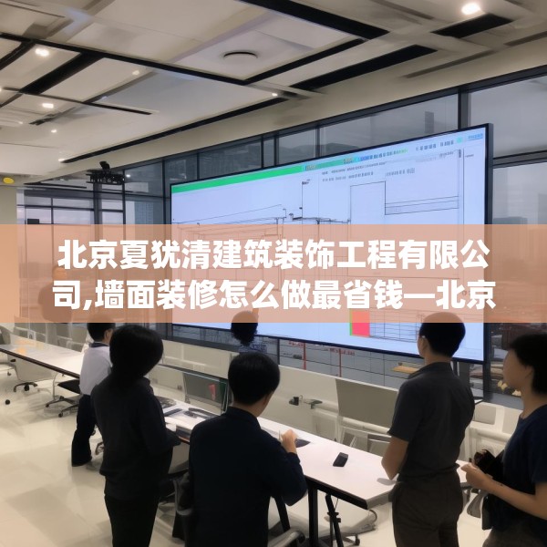 北京夏犹清建筑装饰工程有限公司,墙面装修怎么做最省钱—北京夏犹清建筑装饰工程有限公司147.a23b24c27fgy.34uyk