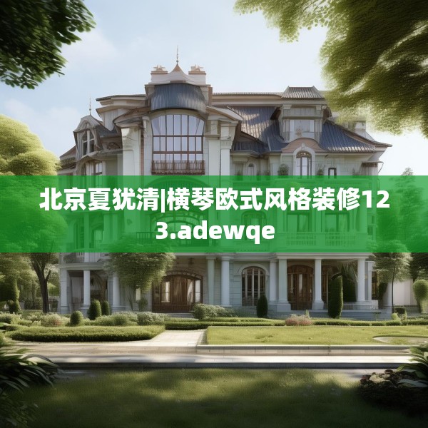 北京夏犹清|横琴欧式风格装修123.adewqe