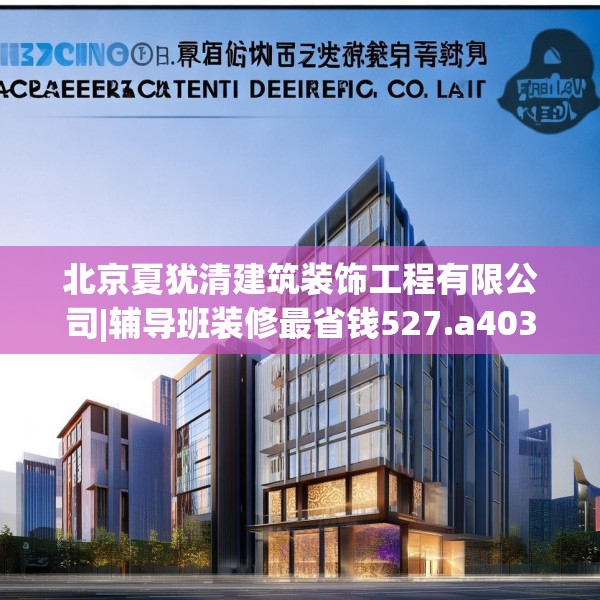 北京夏犹清建筑装饰工程有限公司|辅导班装修最省钱527.a403b404c407fgy.414fds