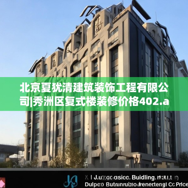北京夏犹清建筑装饰工程有限公司|秀洲区复式楼装修价格402.a278b279c282fgy.289dsfds
