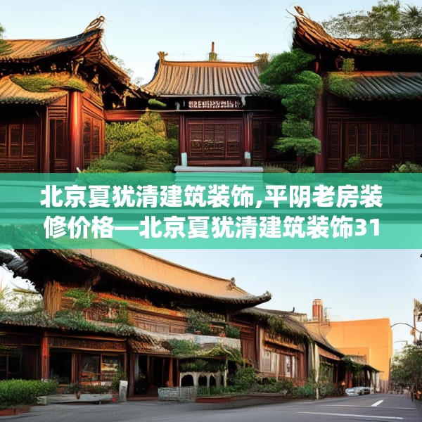 北京夏犹清建筑装饰,平阴老房装修价格—北京夏犹清建筑装饰316.a192b193c196fgy.203sdA