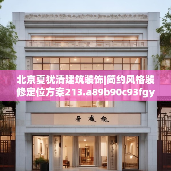 北京夏犹清建筑装饰|简约风格装修定位方案213.a89b90c93fgy.100fhsg