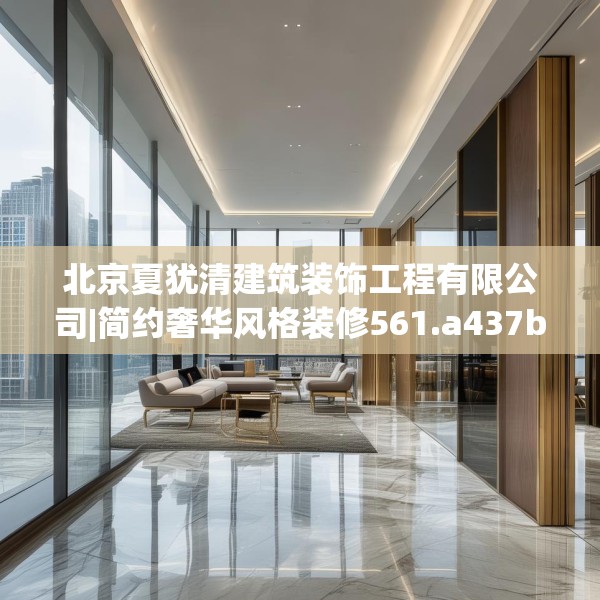 北京夏犹清建筑装饰工程有限公司|简约奢华风格装修561.a437b438c441fgy.448uyk