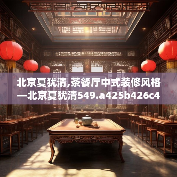 北京夏犹清,茶餐厅中式装修风格—北京夏犹清549.a425b426c429fgy.436fghfd