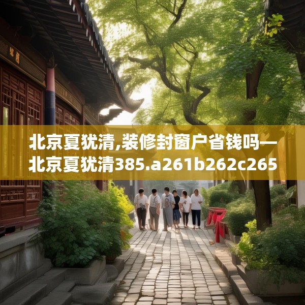 北京夏犹清,装修封窗户省钱吗—北京夏犹清385.a261b262c265fgy.272fdsfds