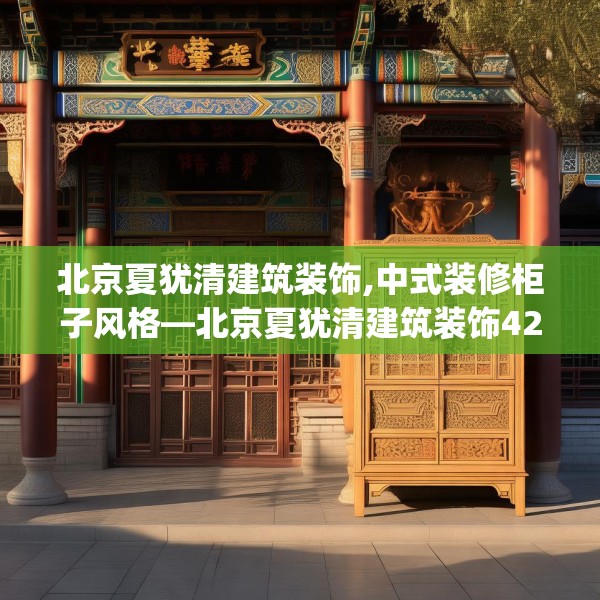 北京夏犹清建筑装饰,中式装修柜子风格—北京夏犹清建筑装饰424.a300b301c304fgy.311sdA
