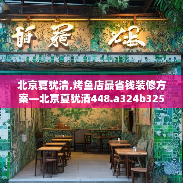 北京夏犹清,烤鱼店最省钱装修方案—北京夏犹清448.a324b325c328fgy.335dewqe