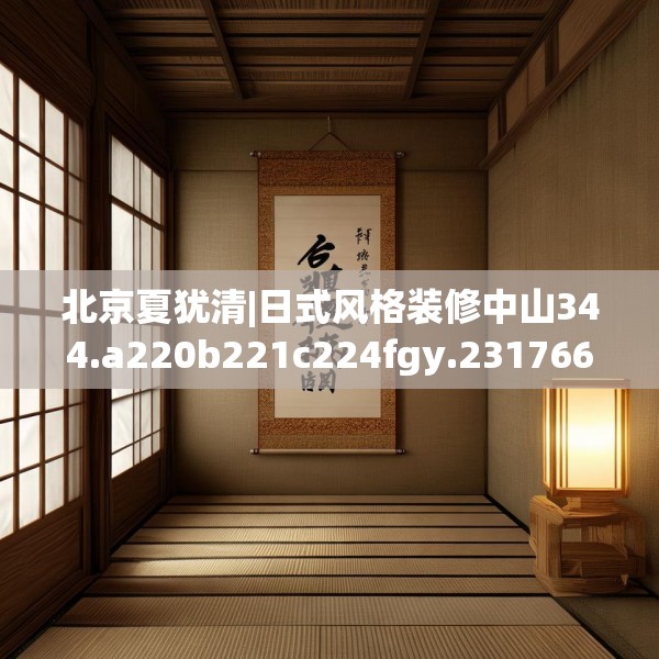 北京夏犹清|日式风格装修中山344.a220b221c224fgy.23176672