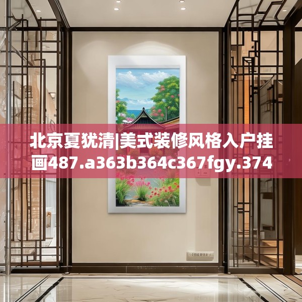 北京夏犹清|美式装修风格入户挂画487.a363b364c367fgy.374jhhj
