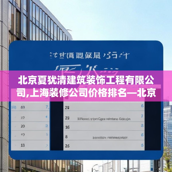 北京夏犹清建筑装饰工程有限公司,上海装修公司价格排名—北京夏犹清建筑装饰工程有限公司296.a172b173c176fgy.183wew