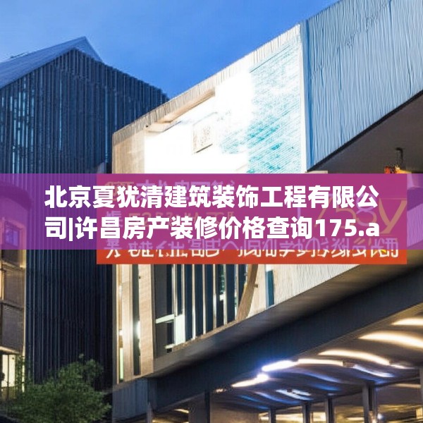 北京夏犹清建筑装饰工程有限公司|许昌房产装修价格查询175.a51b52c55fgy.62poiy