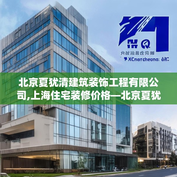 北京夏犹清建筑装饰工程有限公司,上海住宅装修价格—北京夏犹清建筑装饰工程有限公司430.a306b307c310fgy.317dewqe