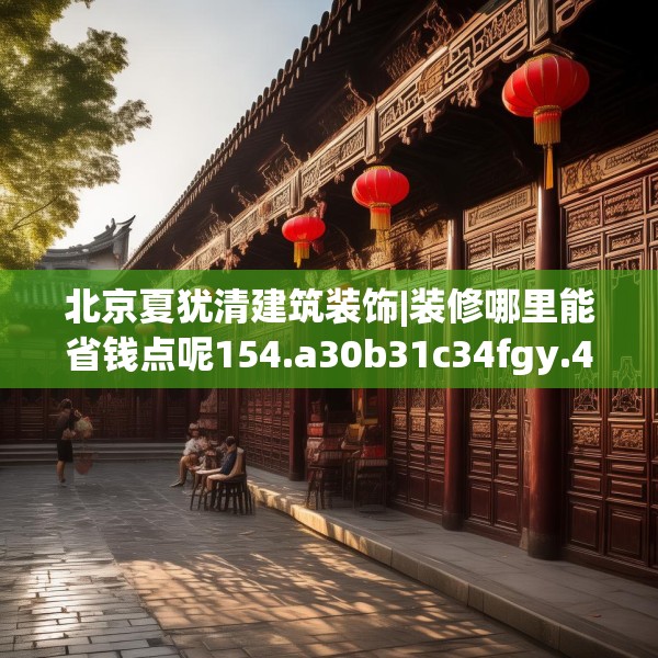 北京夏犹清建筑装饰|装修哪里能省钱点呢154.a30b31c34fgy.41sdA