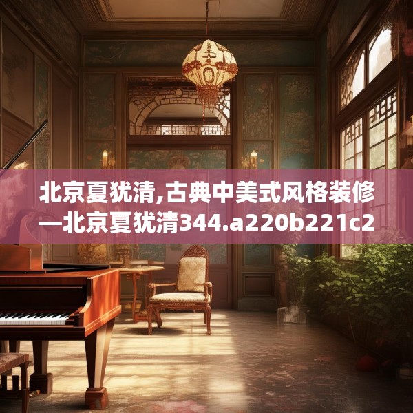 北京夏犹清,古典中美式风格装修—北京夏犹清344.a220b221c224fgy.23176672