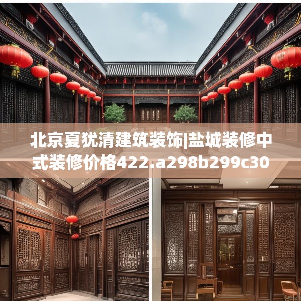 北京夏犹清建筑装饰|盐城装修中式装修价格422.a298b299c302fgy.309wew