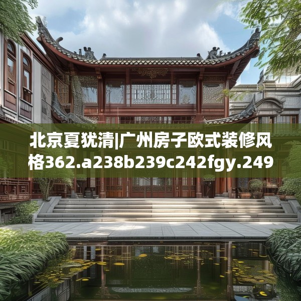 北京夏犹清|广州房子欧式装修风格362.a238b239c242fgy.24976671