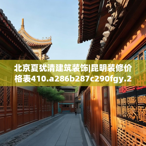 北京夏犹清建筑装饰|昆明装修价格表410.a286b287c290fgy.297xczxv