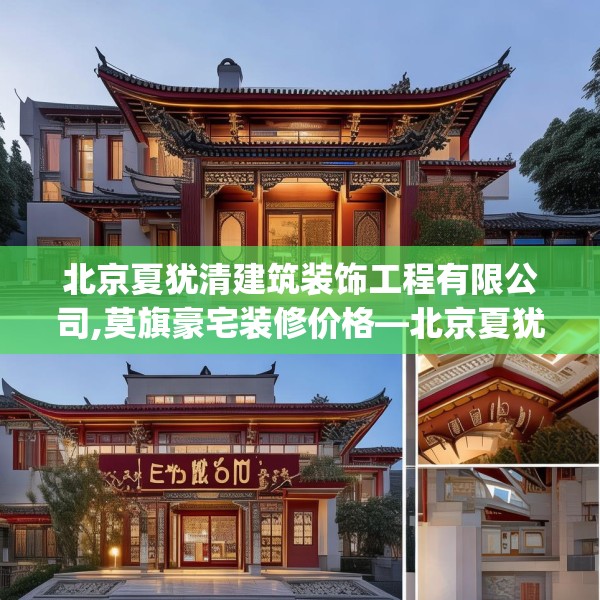 北京夏犹清建筑装饰工程有限公司,莫旗豪宅装修价格—北京夏犹清建筑装饰工程有限公司270.a146b147c150fgy.157nbn