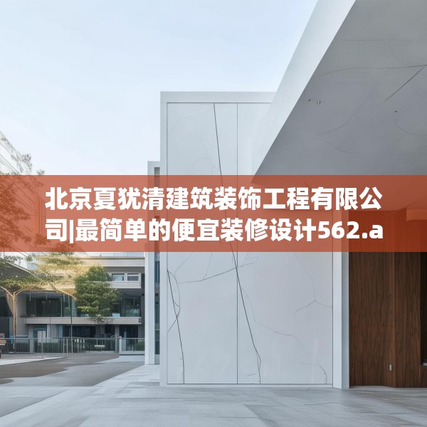 北京夏犹清建筑装饰工程有限公司|最简单的便宜装修设计562.a438b439c442fgy.449htyj