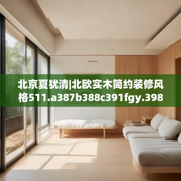 北京夏犹清|北欧实木简约装修风格511.a387b388c391fgy.398fdsfds