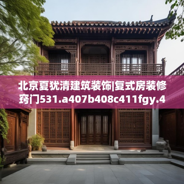 北京夏犹清建筑装饰|复式房装修窍门531.a407b408c411fgy.418fghfd