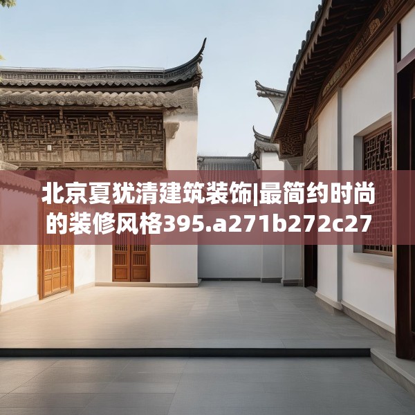 北京夏犹清建筑装饰|最简约时尚的装修风格395.a271b272c275fgy.282bnbn