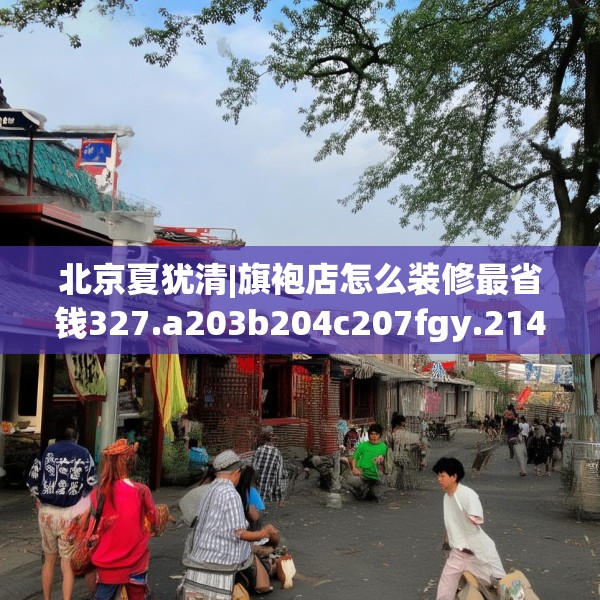 北京夏犹清|旗袍店怎么装修最省钱327.a203b204c207fgy.214uyk