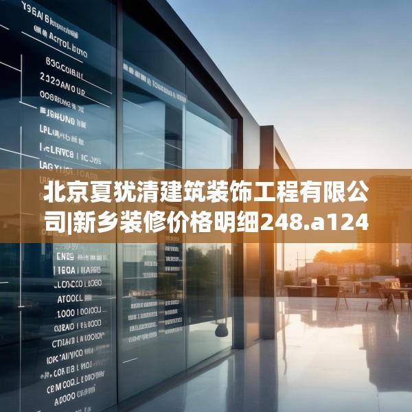 北京夏犹清建筑装饰工程有限公司|新乡装修价格明细248.a124b125c128fgy.135xczxv