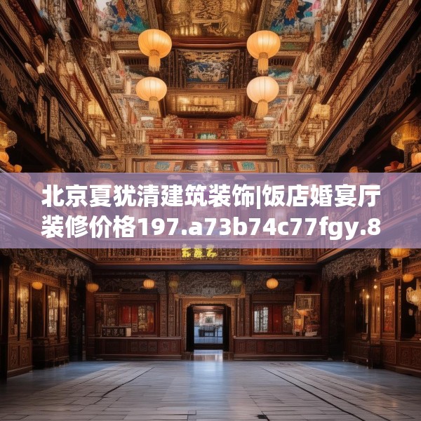 北京夏犹清建筑装饰|饭店婚宴厅装修价格197.a73b74c77fgy.84bnbn