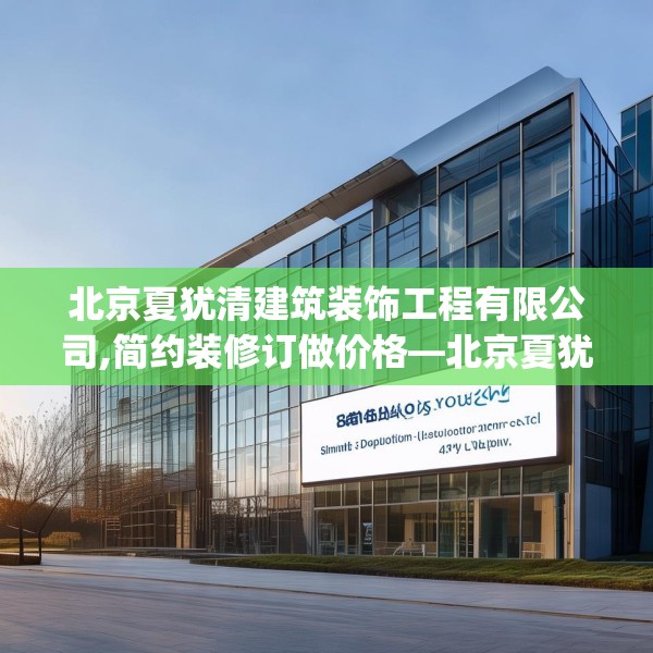 北京夏犹清建筑装饰工程有限公司,简约装修订做价格—北京夏犹清建筑装饰工程有限公司463.a339b340c343fgy.350poiy