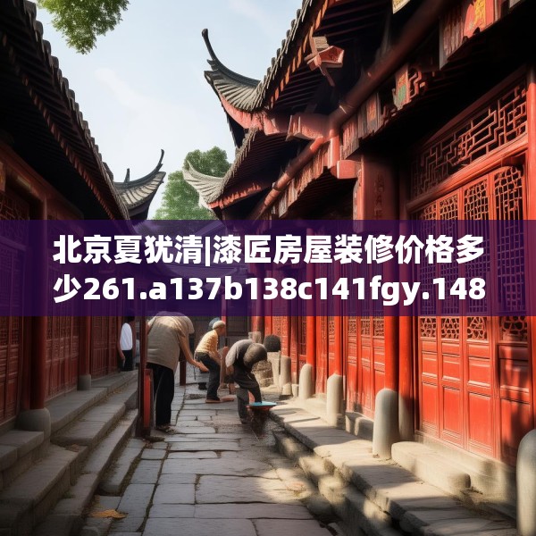 北京夏犹清|漆匠房屋装修价格多少261.a137b138c141fgy.148fghfd