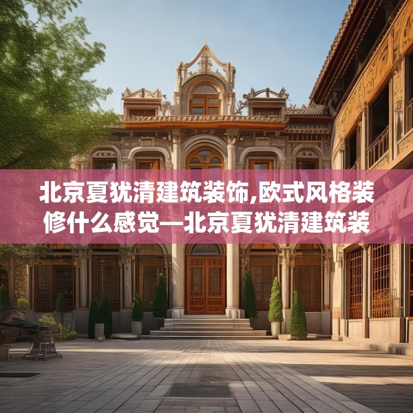 北京夏犹清建筑装饰,欧式风格装修什么感觉—北京夏犹清建筑装饰465.a341b342c345fgy.352fhsg