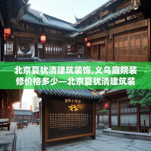 北京夏犹清建筑装饰,义乌庭院装修价格多少—北京夏犹清建筑装饰310.a186b187c190fgy.197htyj