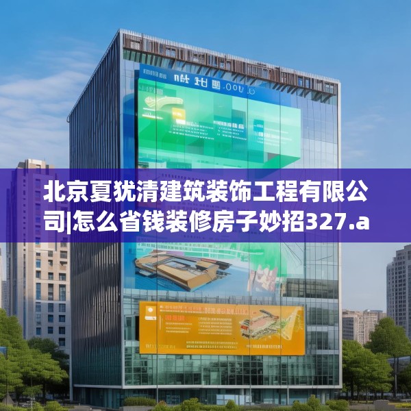 北京夏犹清建筑装饰工程有限公司|怎么省钱装修房子妙招327.a203b204c207fgy.214uyk