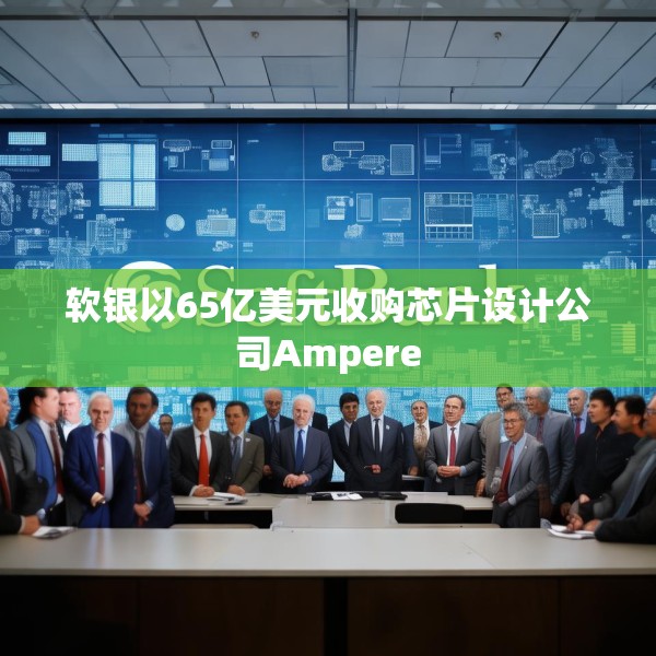 软银以65亿美元收购芯片设计公司Ampere