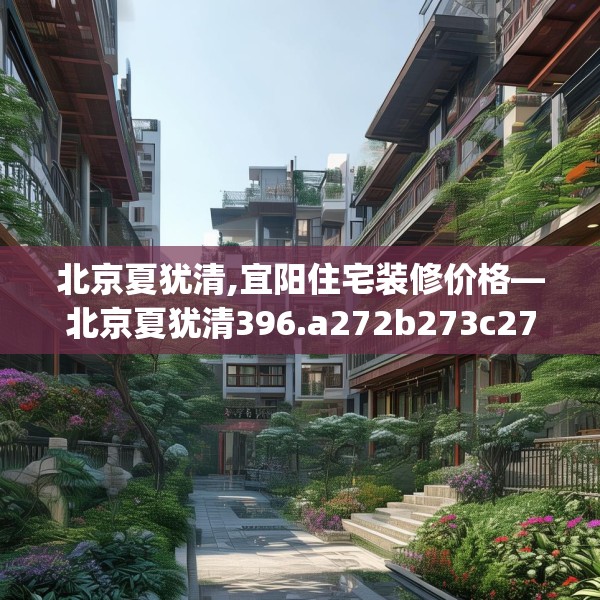 北京夏犹清,宜阳住宅装修价格—北京夏犹清396.a272b273c276fgy.283nbn