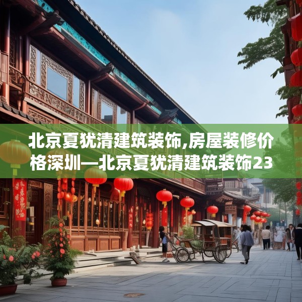 北京夏犹清建筑装饰,房屋装修价格深圳—北京夏犹清建筑装饰238.a114b115c118fgy.125htyj