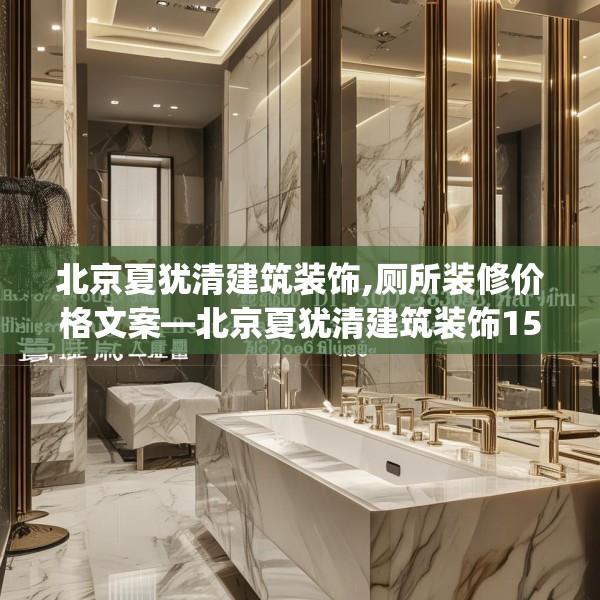 北京夏犹清建筑装饰,厕所装修价格文案—北京夏犹清建筑装饰159.a35b36c39fgy.46fhsg